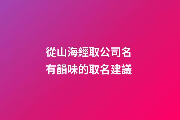 從山海經取公司名 有韻味的取名建議-第1張-公司起名-玄機派
